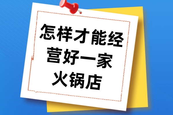 怎樣才能經營好一家火鍋店？火鍋店經營方法